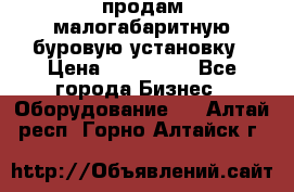 продам малогабаритную буровую установку › Цена ­ 130 000 - Все города Бизнес » Оборудование   . Алтай респ.,Горно-Алтайск г.